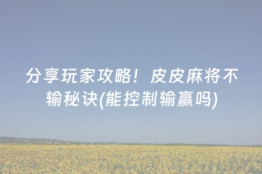 分享玩家攻略！皮皮麻将不输秘诀(能控制输赢吗)