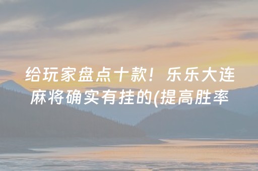 给玩家盘点十款！乐乐大连麻将确实有挂的(提高胜率软件)