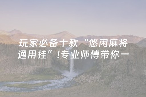 玩家必备十款“悠闲麻将通用挂”!专业师傅带你一起了解（详细教程）-知乎