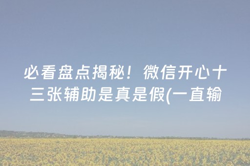 必看盘点揭秘！微信开心十三张辅助是真是假(一直输怎么办)