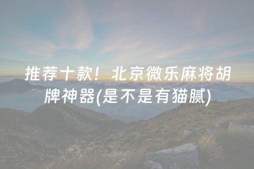 推荐十款！北京微乐麻将胡牌神器(是不是有猫腻)