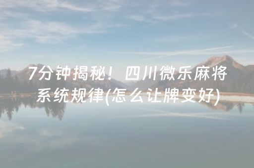 7分钟揭秘！四川微乐麻将系统规律(怎么让牌变好)