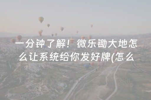 一分钟了解！微乐锄大地怎么让系统给你发好牌(怎么打才赢)