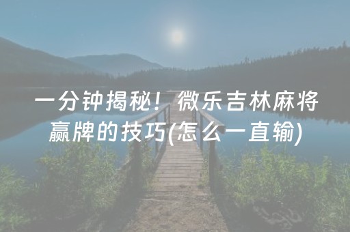 一分钟揭秘！微乐吉林麻将赢牌的技巧(怎么一直输)