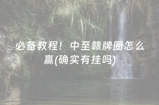 必备教程！中至赣牌圈怎么赢(确实有挂吗)
