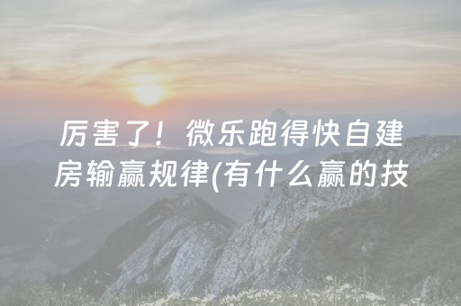 厉害了！微乐跑得快自建房输赢规律(有什么赢的技巧)