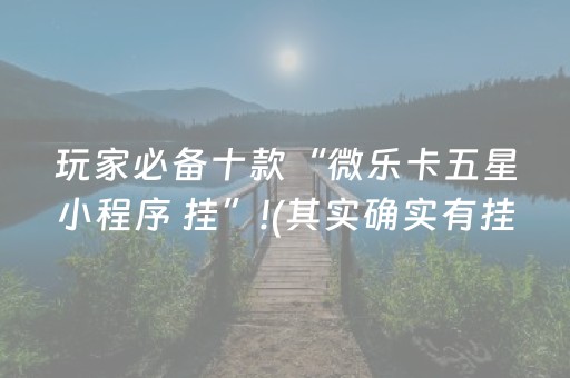 玩家必备十款“微乐卡五星小程序 挂”!(其实确实有挂)-知乎