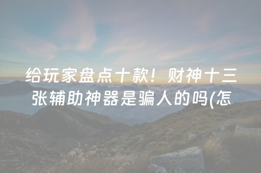 给玩家盘点十款！财神十三张辅助神器是骗人的吗(怎么老是输)