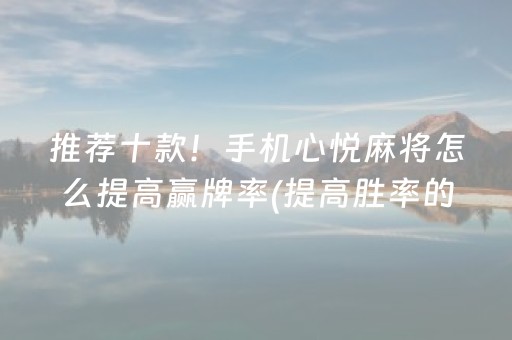 推荐十款！手机心悦麻将怎么提高赢牌率(提高胜率的方法)
