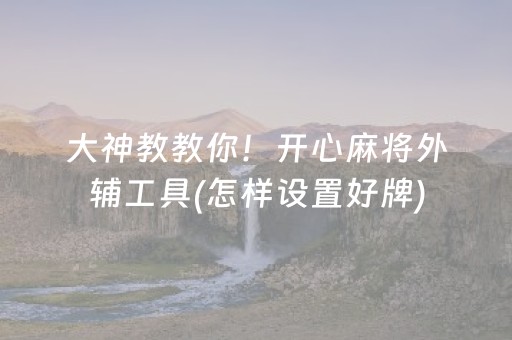 大神教教你！开心麻将外辅工具(怎样设置好牌)