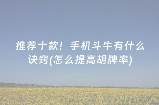 推荐十款！手机斗牛有什么诀窍(怎么提高胡牌率)