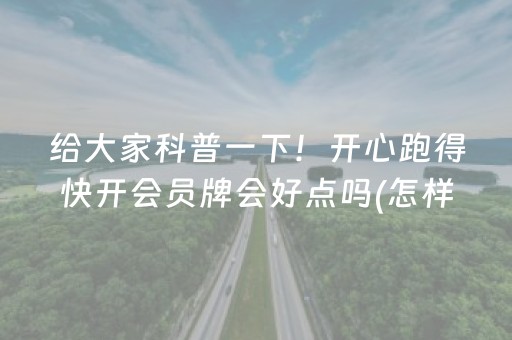 给大家科普一下！开心跑得快开会员牌会好点吗(怎样设置好牌)