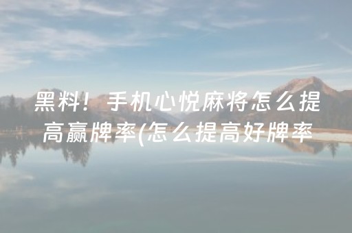 黑料！手机心悦麻将怎么提高赢牌率(怎么提高好牌率)