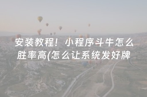 安装教程！小程序斗牛怎么胜率高(怎么让系统发好牌)