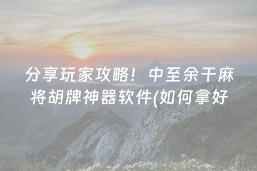 分享玩家攻略！中至余干麻将胡牌神器软件(如何拿好牌)
