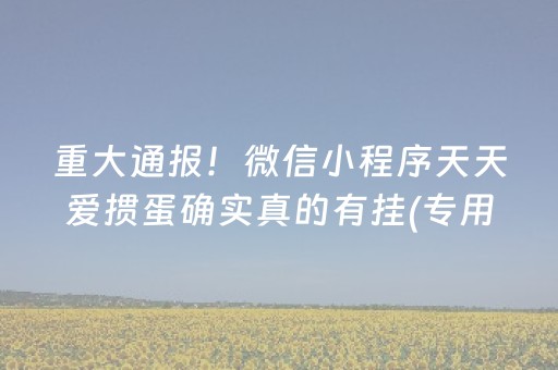 重大通报！微信小程序天天爱掼蛋确实真的有挂(专用神器下载)