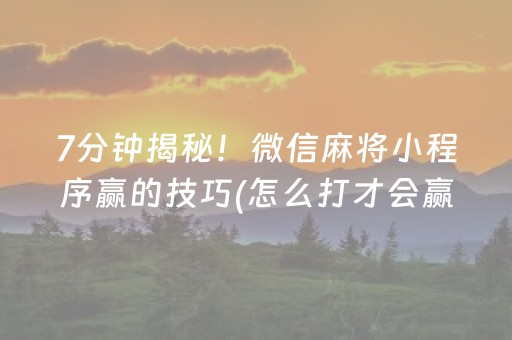 7分钟揭秘！微信麻将小程序赢的技巧(怎么打才会赢)