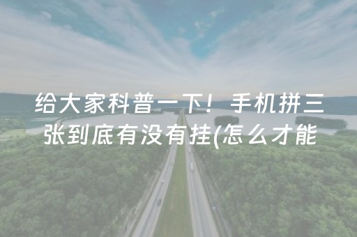 给大家科普一下！手机拼三张到底有没有挂(怎么才能赢得多)
