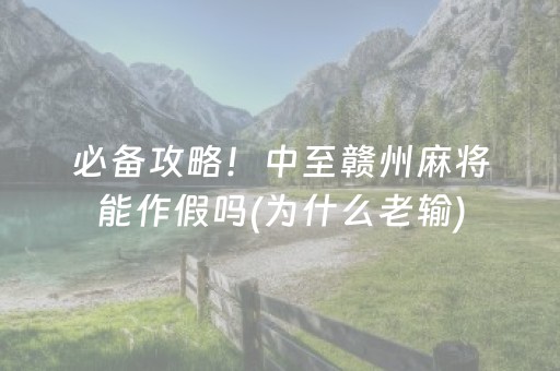 必备攻略！中至赣州麻将能作假吗(为什么老输)