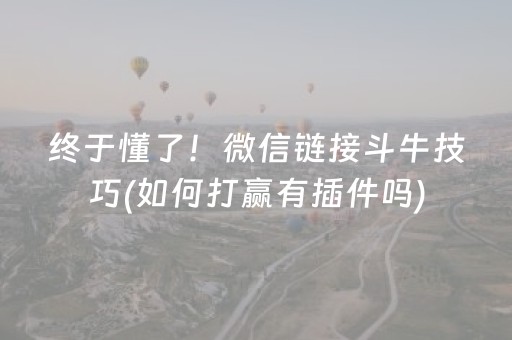 终于懂了！微信链接斗牛技巧(如何打赢有插件吗)