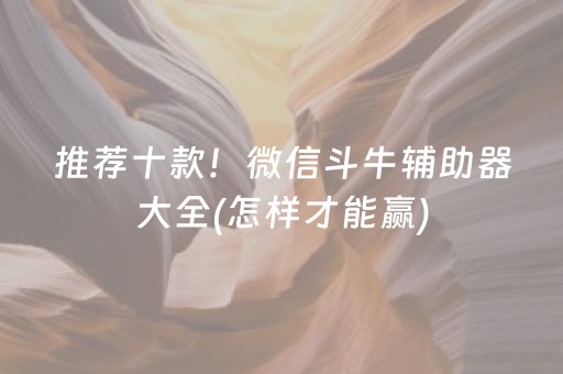 推荐十款！微信斗牛辅助器大全(怎样才能赢)