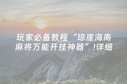 玩家必备教程“琼崖海南麻将万能开挂神器”!详细开挂教程-知乎