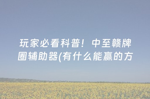 玩家必看科普！中至赣牌圈辅助器(有什么能赢的方法)