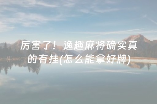 厉害了！逸趣麻将确实真的有挂(怎么能拿好牌)