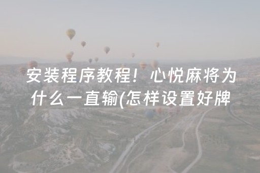 安装程序教程！心悦麻将为什么一直输(怎样设置好牌)