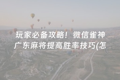玩家必备攻略！微信雀神广东麻将提高胜率技巧(怎么打才会赢)