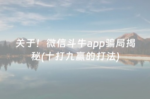 关于！微信斗牛app骗局揭秘(十打九赢的打法)
