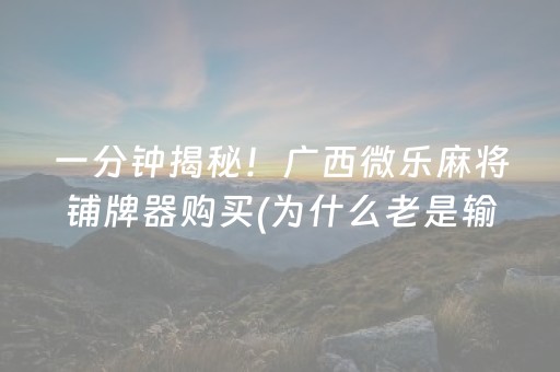 一分钟揭秘！广西微乐麻将铺牌器购买(为什么老是输)
