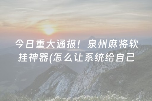 今日重大通报！泉州麻将软挂神器(怎么让系统给自己好牌)
