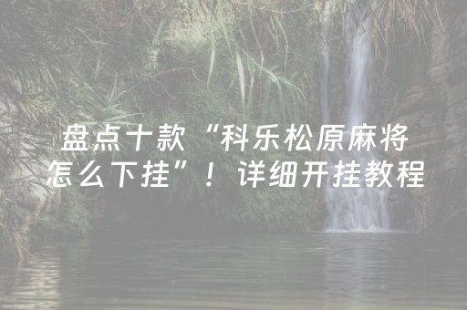 盘点十款“科乐松原麻将怎么下挂”！详细开挂教程（确实真的有挂)-知乎