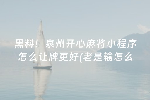 黑料！泉州开心麻将小程序怎么让牌更好(老是输怎么办)