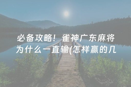 必备攻略！雀神广东麻将为什么一直输(怎样赢的几率大)