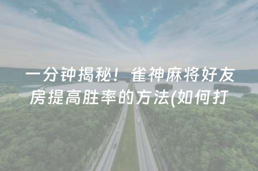 一分钟揭秘！雀神麻将好友房提高胜率的方法(如何打赢有插件吗)