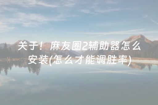关于！麻友圈2辅助器怎么安装(怎么才能调胜率)