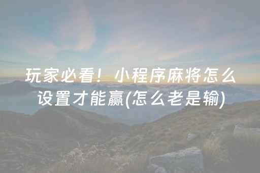 玩家必看！小程序麻将怎么设置才能赢(怎么老是输)