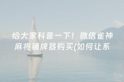 给大家科普一下！微信雀神麻将铺牌器购买(如何让系统发好牌)