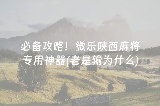 必备攻略！微乐陕西麻将专用神器(老是输为什么)