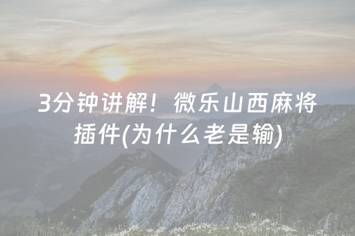 3分钟讲解！微乐山西麻将插件(为什么老是输)