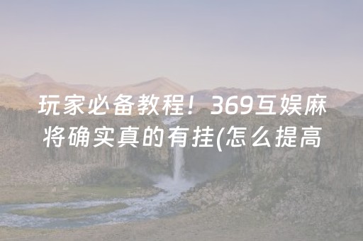 玩家必备教程！369互娱麻将确实真的有挂(怎么提高赢牌率)
