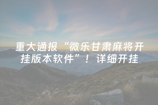重大通报“微乐甘肃麻将开挂版本软件”！详细开挂教程（确实真的有挂)-知乎