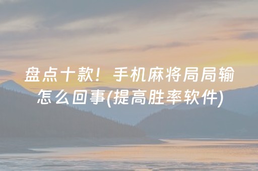 盘点十款！手机麻将局局输怎么回事(提高胜率软件)