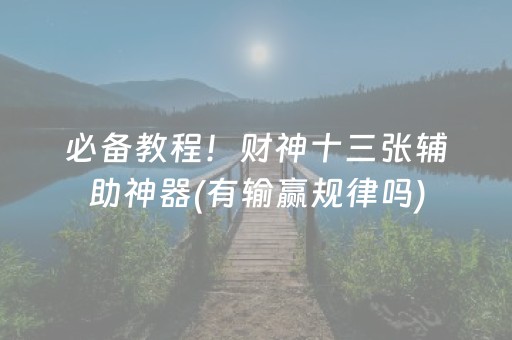 必备教程！财神十三张辅助神器(有输赢规律吗)