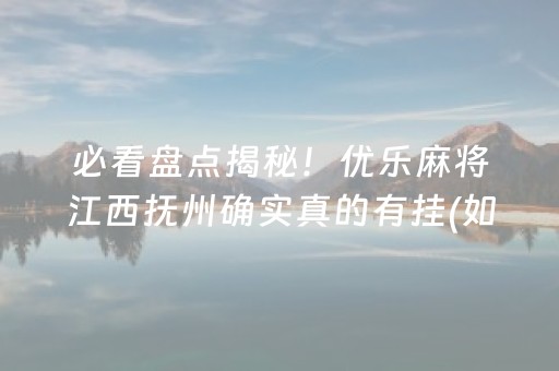 必看盘点揭秘！优乐麻将江西抚州确实真的有挂(如何提高胡牌率)