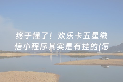 终于懂了！欢乐卡五星微信小程序其实是有挂的(怎么才能来好牌)
