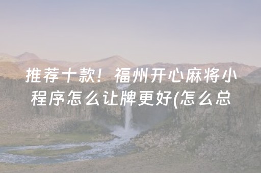 推荐十款！福州开心麻将小程序怎么让牌更好(怎么总输有什么猫腻)