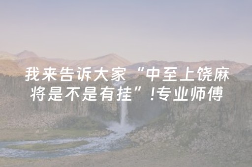 我来告诉大家“中至上饶麻将是不是有挂”!专业师傅带你一起了解（详细教程）-知乎